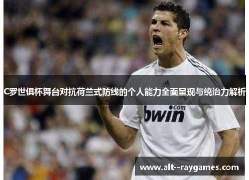 C罗世俱杯舞台对抗荷兰式防线的个人能力全面呈现与统治力解析