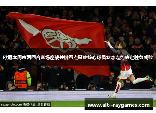 欧冠本周末两回合客场鏖战关键看点聚焦核心球员状态走势决定胜负成败