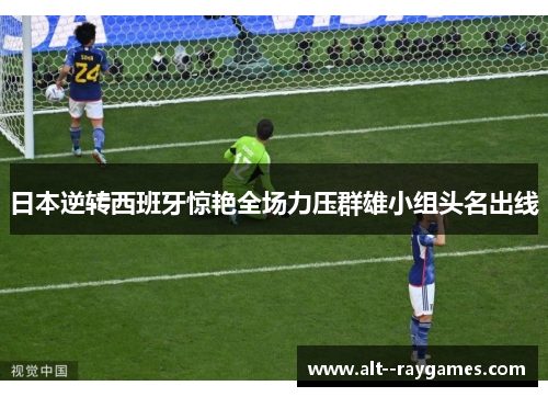 日本逆转西班牙惊艳全场力压群雄小组头名出线