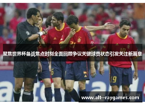 聚焦世界杯备战焦点时刻全面回顾争议关键球员状态引发关注新篇章
